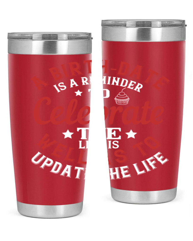 A birthdate is a reminder to celebrate the life as well as to update the life Style 104#- birthday- tumbler