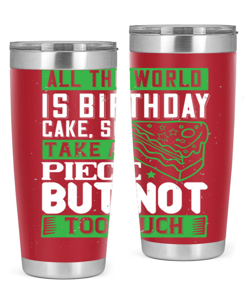 All the world is birthday cake so take a piece but not too much Style 100#- birthday- tumbler