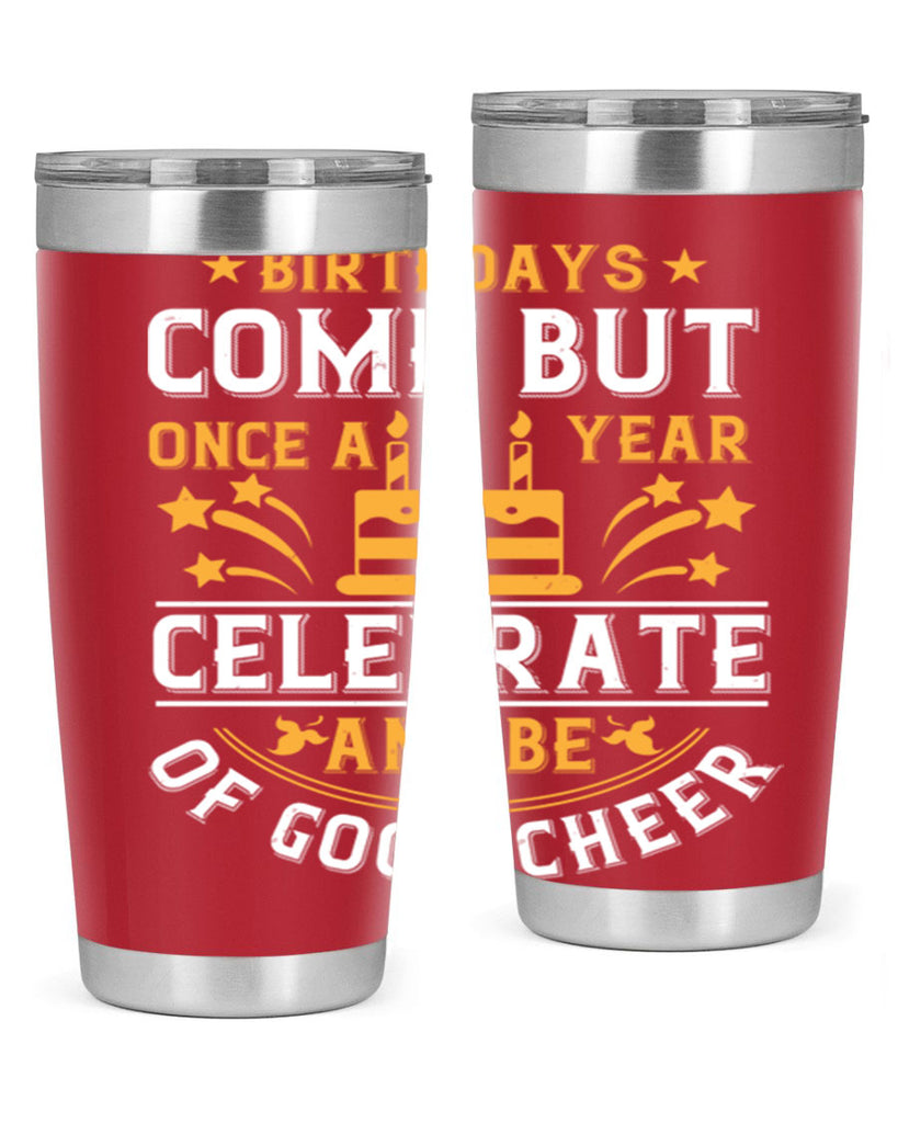 Birthdays come but once a year celebrate and be of good cheer Style 96#- birthday- tumbler