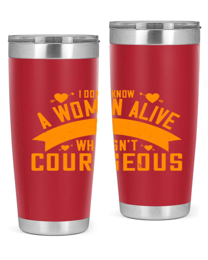 I dont know a woman alive who isnt courageous Style 59#- womens day- Tumbler