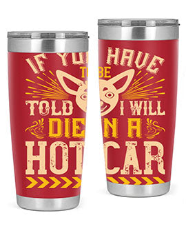 If You Have To Be Told I Will Die In A Hot Car Style 40#- dog- Tumbler