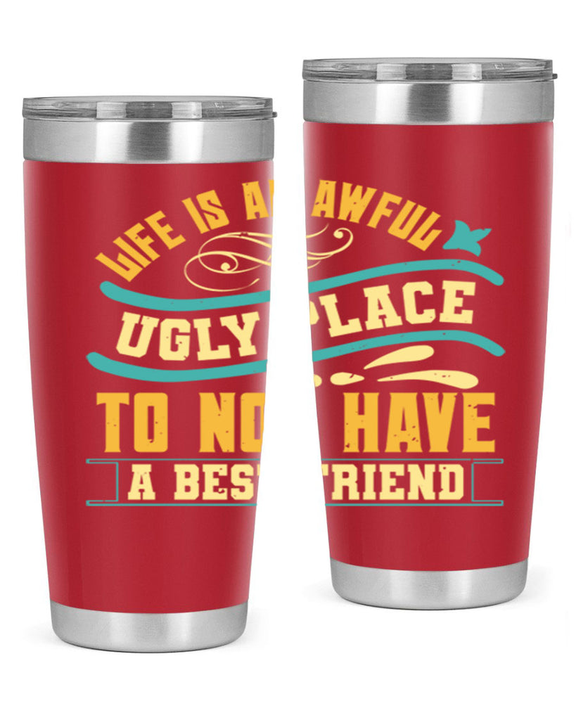 Life is an awful ugly place to not have a best friend Style 92#- Best Friend- Tumbler