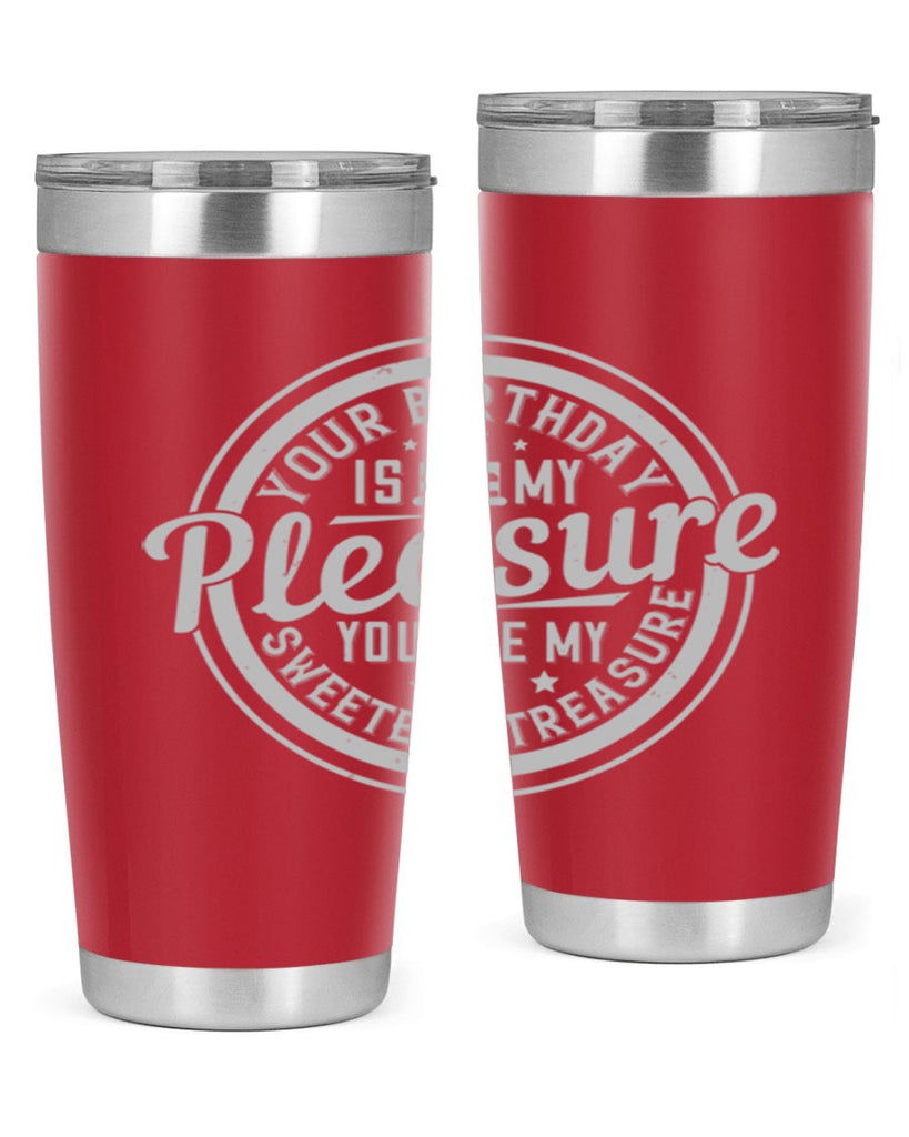 Your birthday is my pleasure You are my sweetest treasure Style 15#- birthday- tumbler