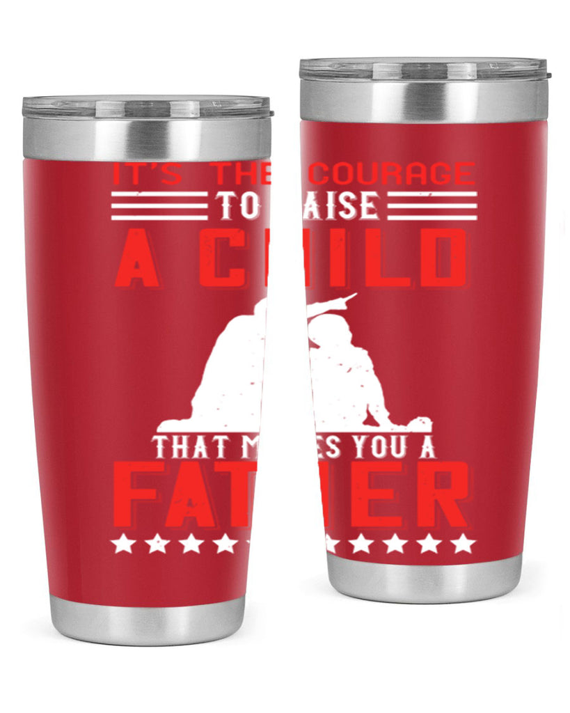 it’s the courage to raise a child that makes you a father 223#- fathers day- Tumbler
