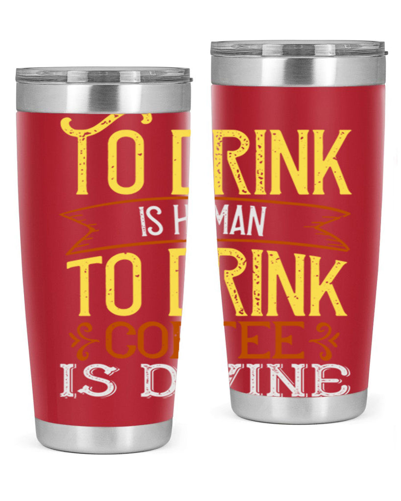 to drink is human to drink coffee is divine 231#- coffee- Tumbler