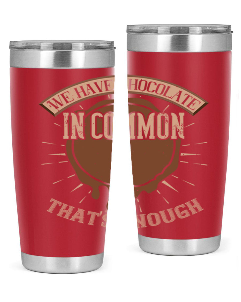 we have chocolate in common – thats enough 13#- chocolate- Tumbler