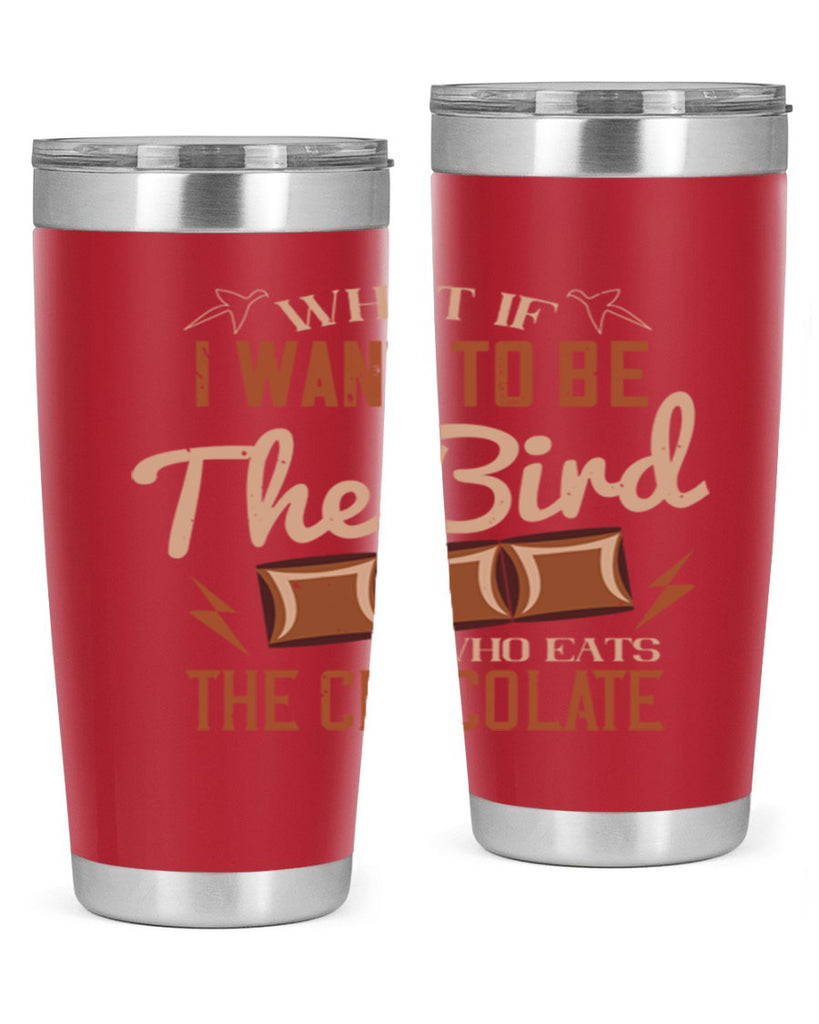 what if i want to be the bird who eats the chocolate 12#- chocolate- Tumbler