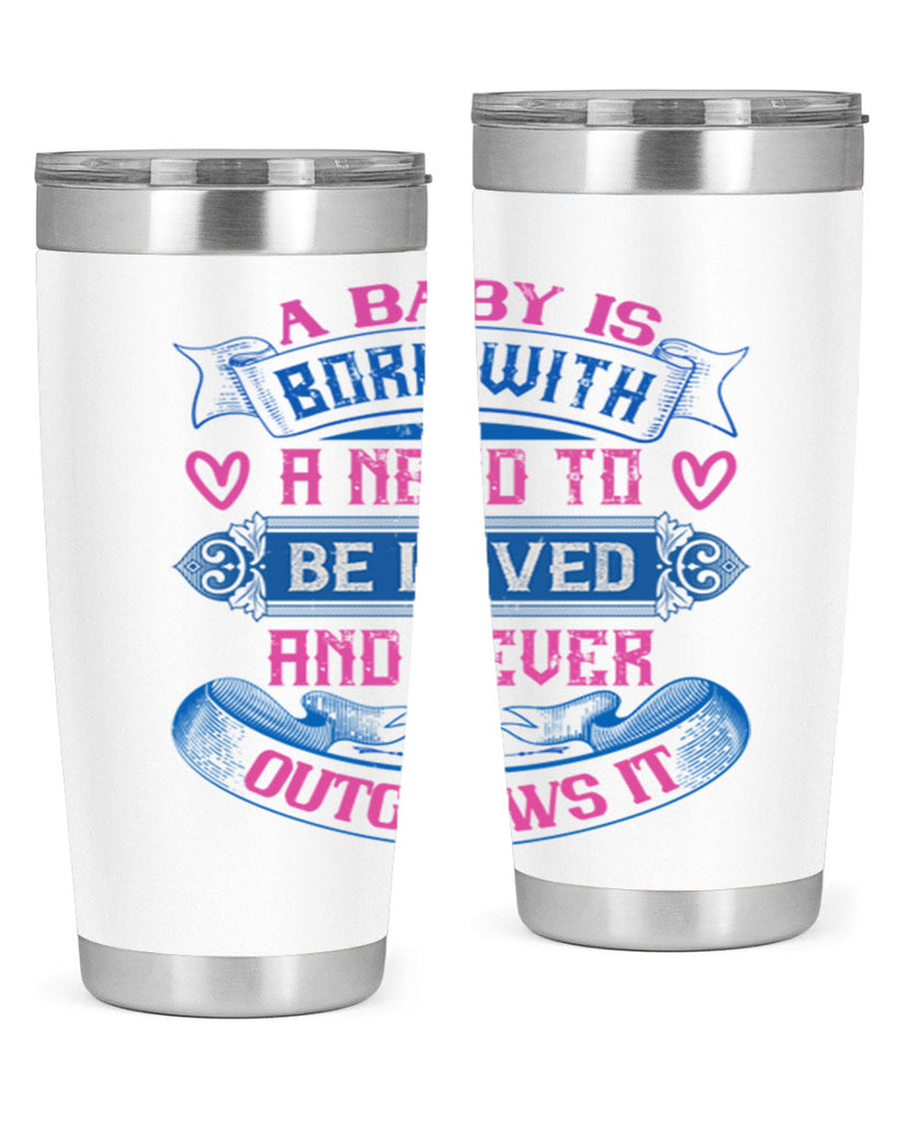 A baby is born with a need to be loved and never outgrows it Style 140#- baby- tumbler