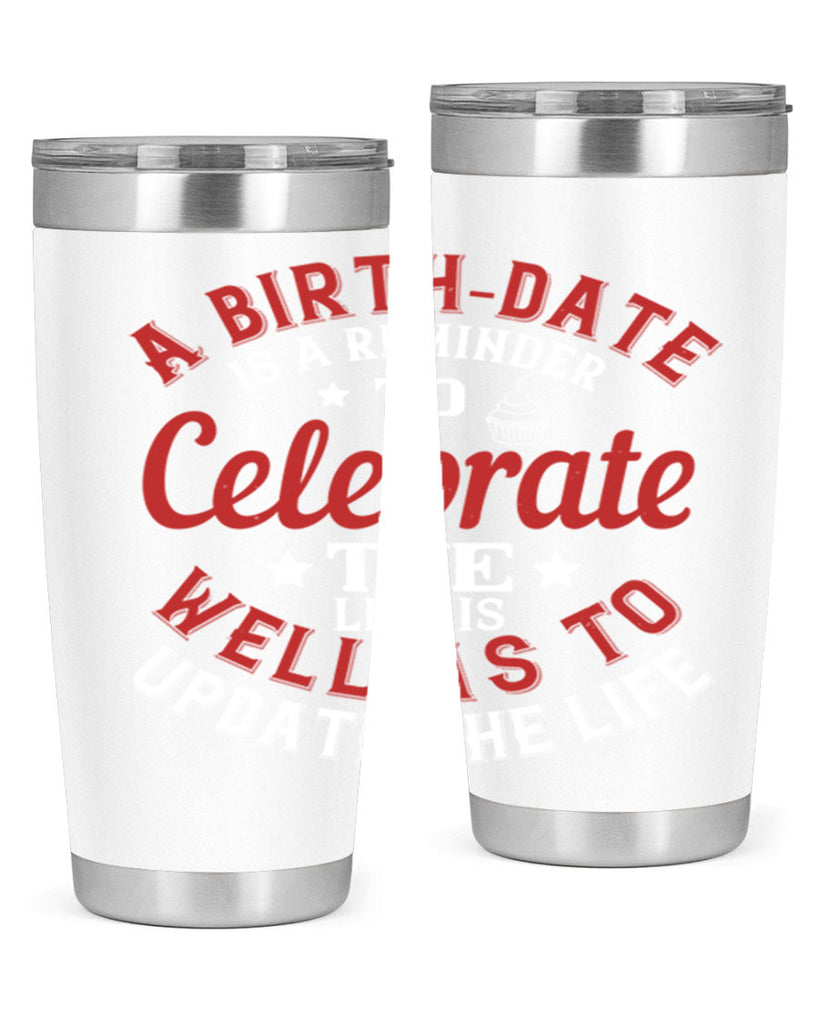 A birthdate is a reminder to celebrate the life as well as to update the life Style 104#- birthday- tumbler