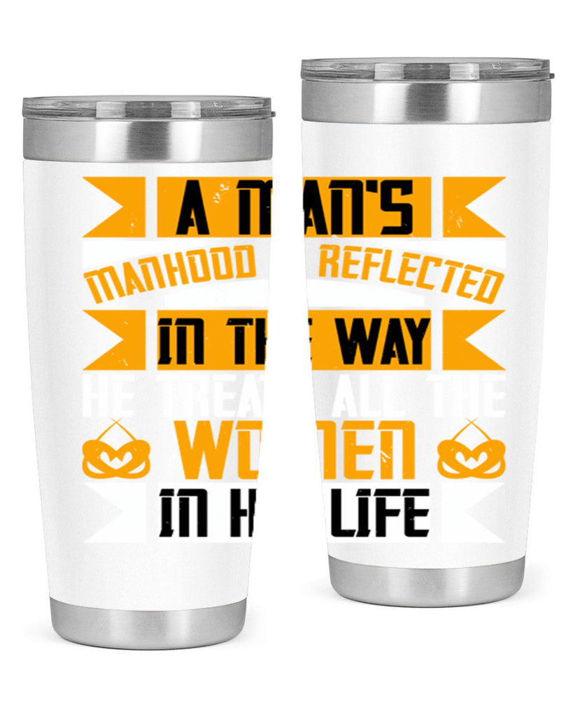 A man’s manhood is reflected in the way he treats all the women in his life Style 91#- womens day- Tumbler