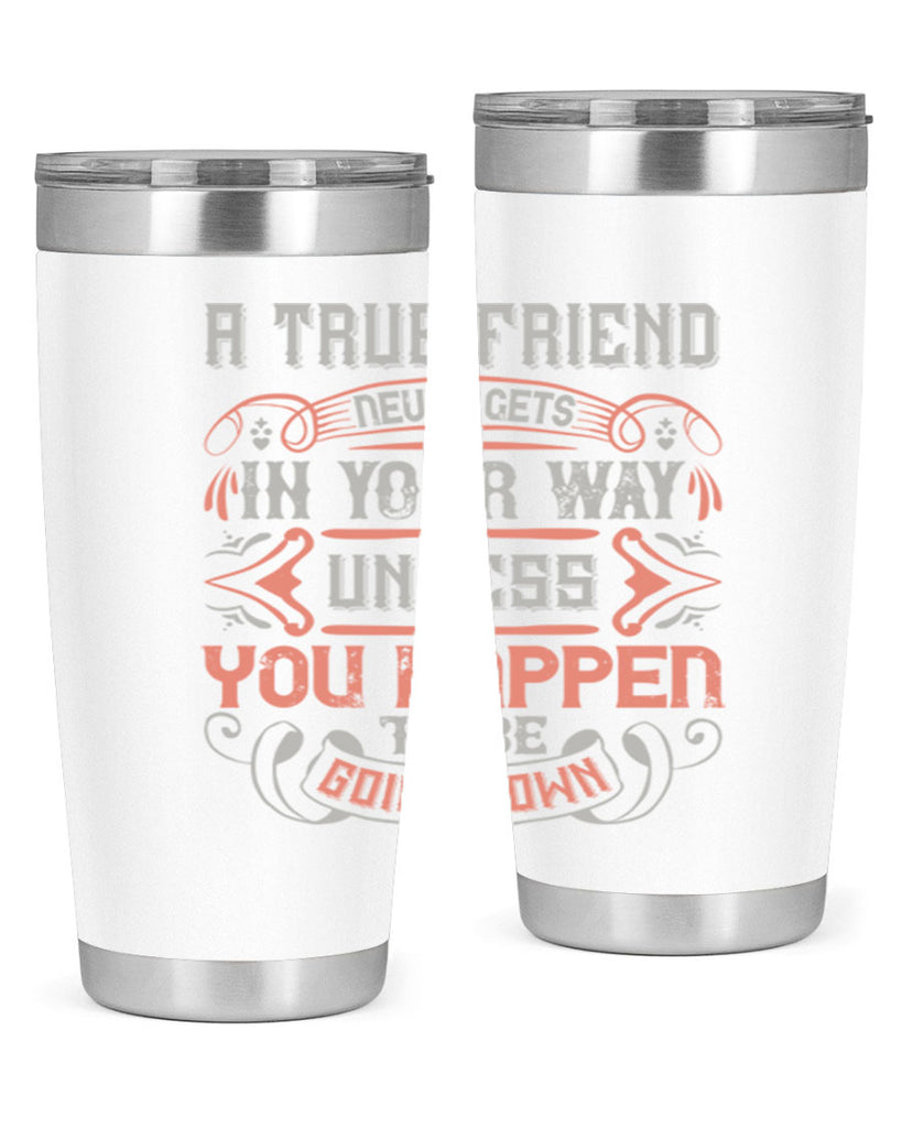 A true friend never gets in your way unless you happen to be going down Style 111#- Best Friend- Tumbler