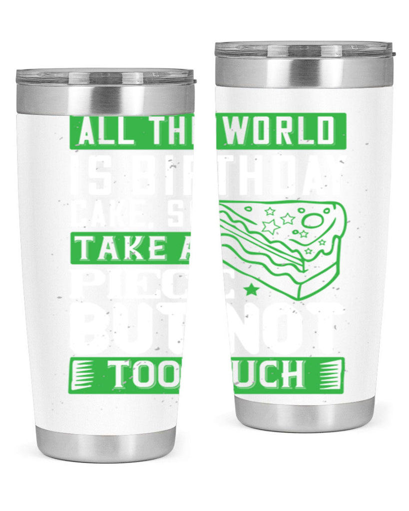 All the world is birthday cake so take a piece but not too much Style 100#- birthday- tumbler