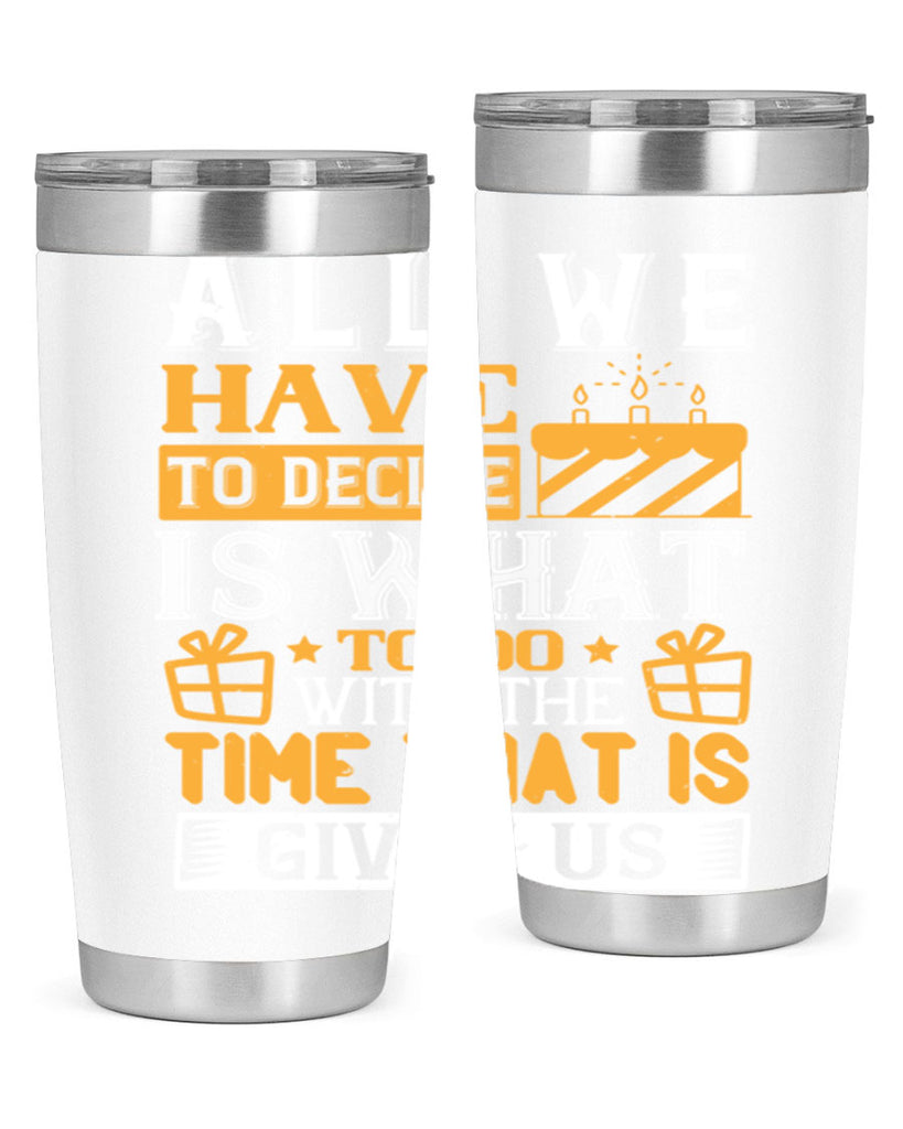 All we have to decide is what to do with the time that is given us Style 98#- birthday- tumbler