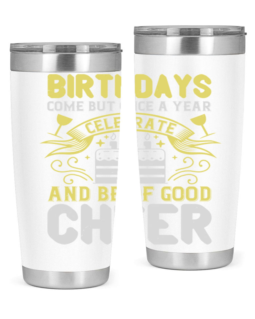 Birthdays come but once a year celebrate and be of good cheer Style 106#- birthday- tumbler