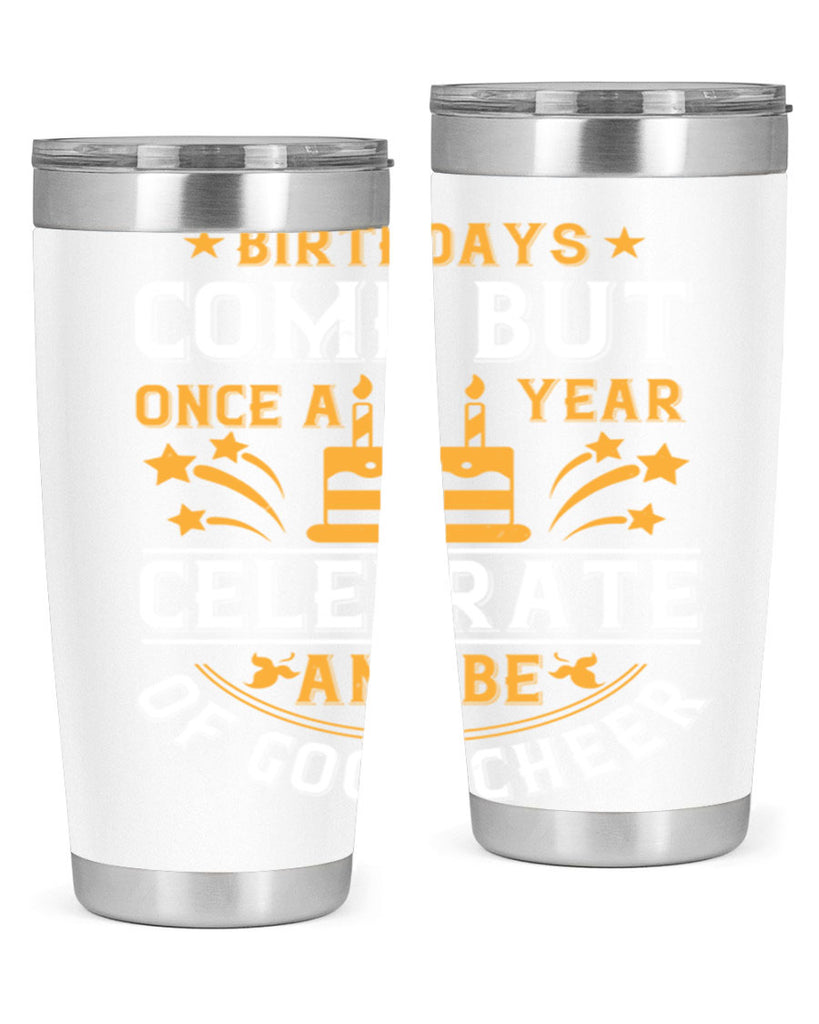 Birthdays come but once a year celebrate and be of good cheer Style 96#- birthday- tumbler