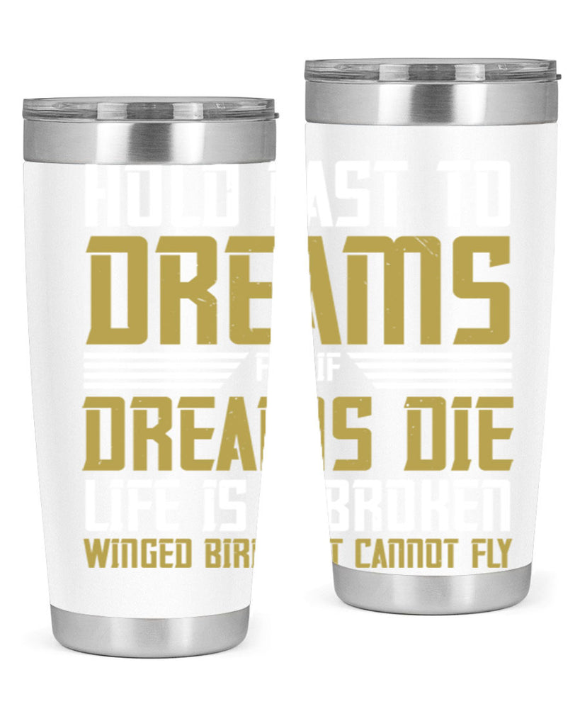 Hold fast to dreams for if dreams die life is a broken winged bird Style 63#- womens day- Tumbler