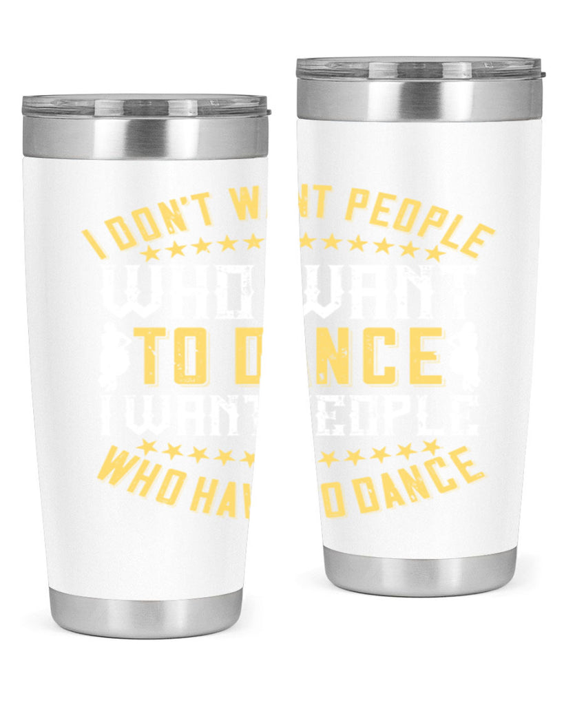 I don’t want people who want to dance I want people who have to dance 18#- dance- Tumbler