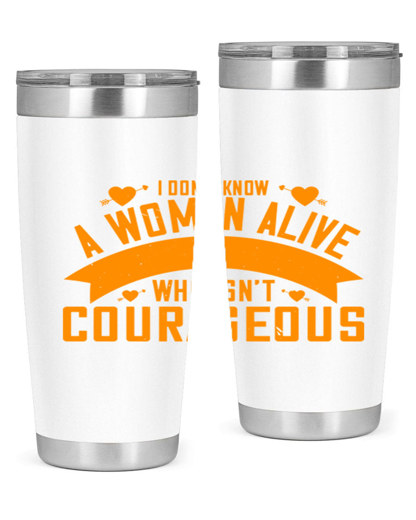 I dont know a woman alive who isnt courageous Style 59#- womens day- Tumbler