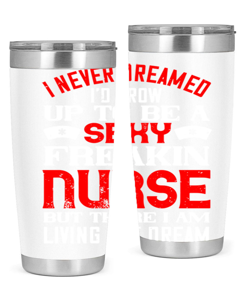 I never dreamed i’d grow up to be a sexy freakin nurse but there i am living the dream Style 315#- nurse- tumbler