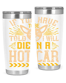 If You Have To Be Told I Will Die In A Hot Car Style 40#- dog- Tumbler