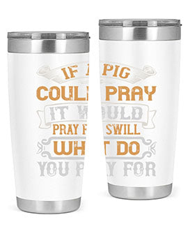 If a pig could pray it would pray for swill What do you pray for Style 54#- pig- Tumbler