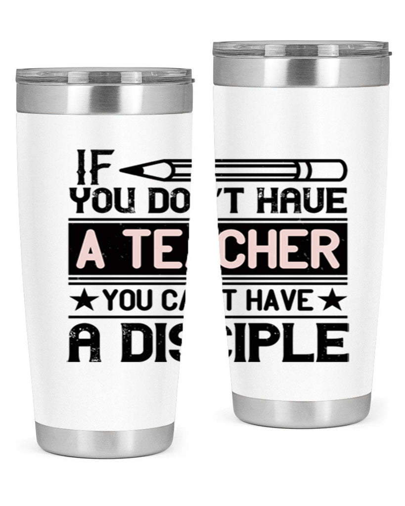 If you don’t have a teacher you can’t have a disciple Style 99#- teacher- tumbler