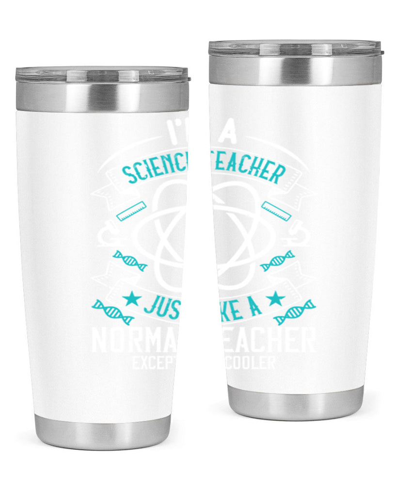 Im A Science Teacher Just Like A Normal Teacher Except Much Cooler Style 100#- teacher- tumbler