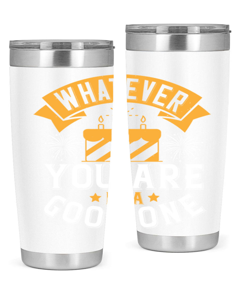 Whatever you are be a good one Style 29#- birthday- tumbler