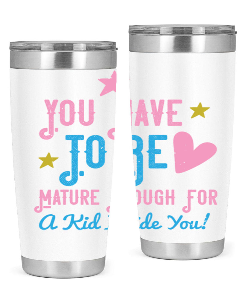 You Have To Be Mature Enough For A Kid Inside You Style 10#- baby- Tumbler