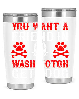 You want a friend in Washington Get a dog Style 131#- dog- Tumbler