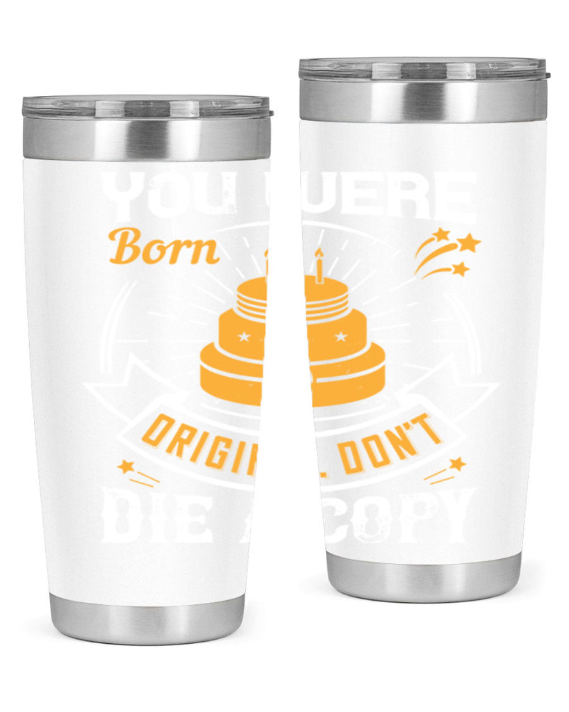 You were born an original Dont die a copy Style 10#- birthday- tumbler