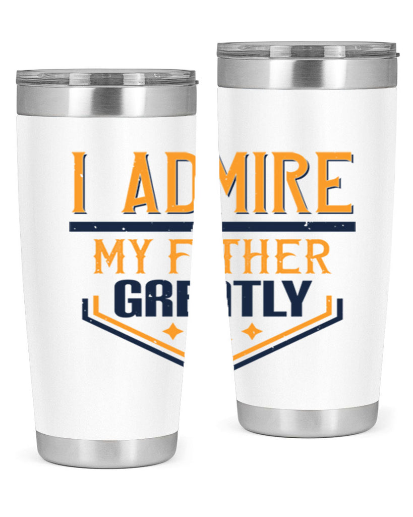 i admire my father greatly 215#- fathers day- Tumbler