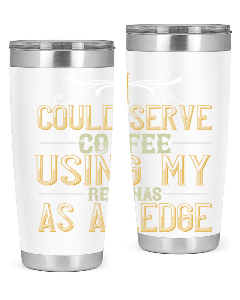 i could serve coffee using my rear as a ledge 257#- coffee- Tumbler