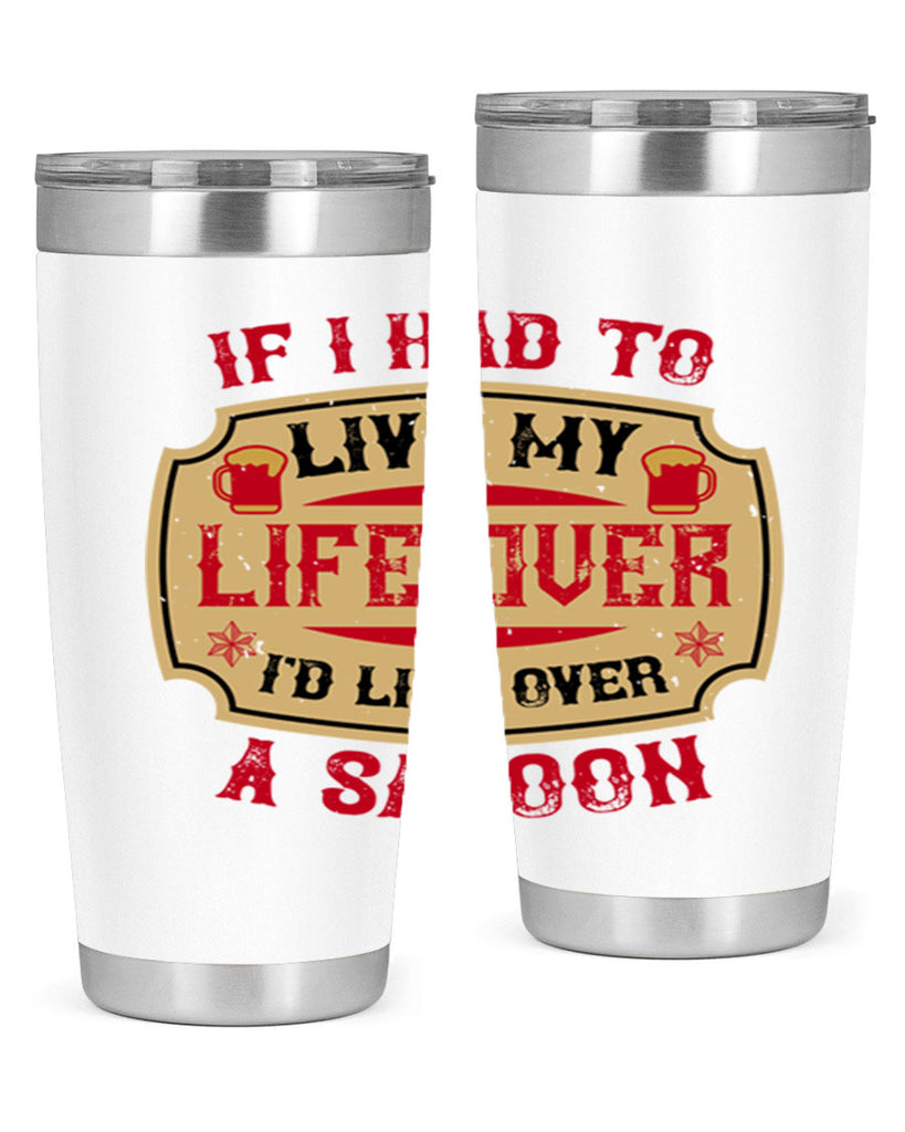 if i had to live my life over id live over a saloon 38#- drinking- Tumbler