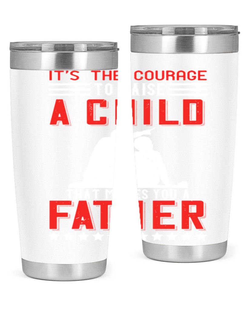 it’s the courage to raise a child that makes you a father 223#- fathers day- Tumbler