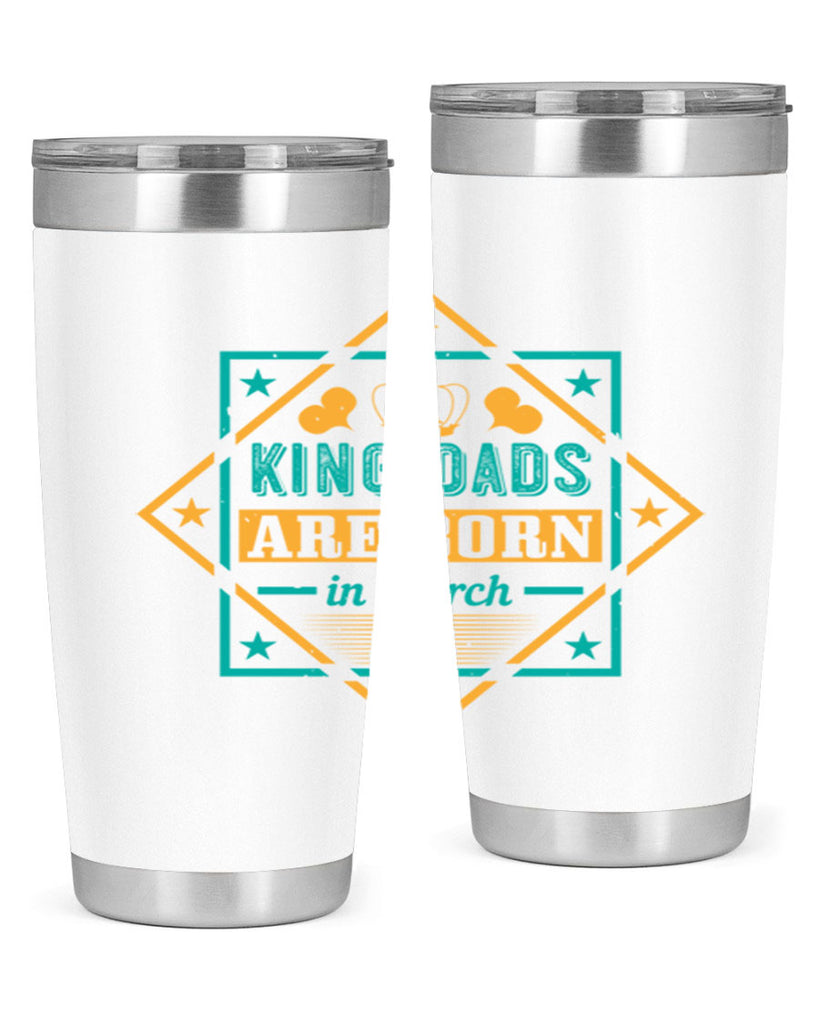 king dads are born in march Style 69#- birthday- tumbler