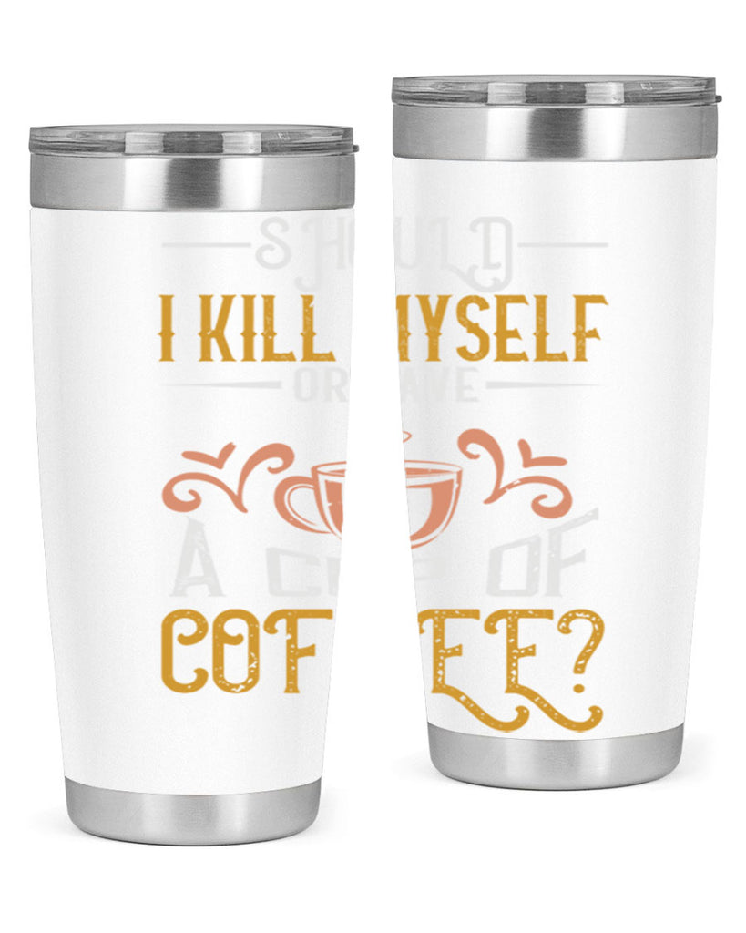 should i kill myself or have a cup of coffee 234#- coffee- Tumbler