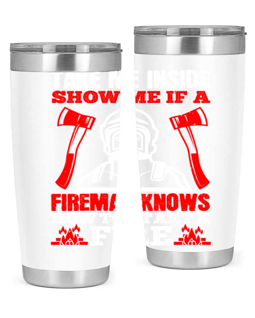 take me inside show me if a fireman knows how to starta fire Style 30#- fire fighter- tumbler