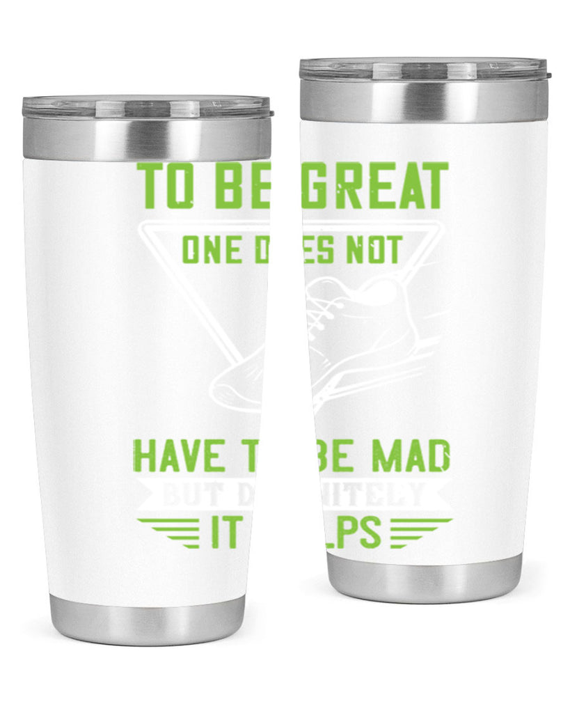 to be great one does not have to be mad but definitely it helps 6#- running- Tumbler