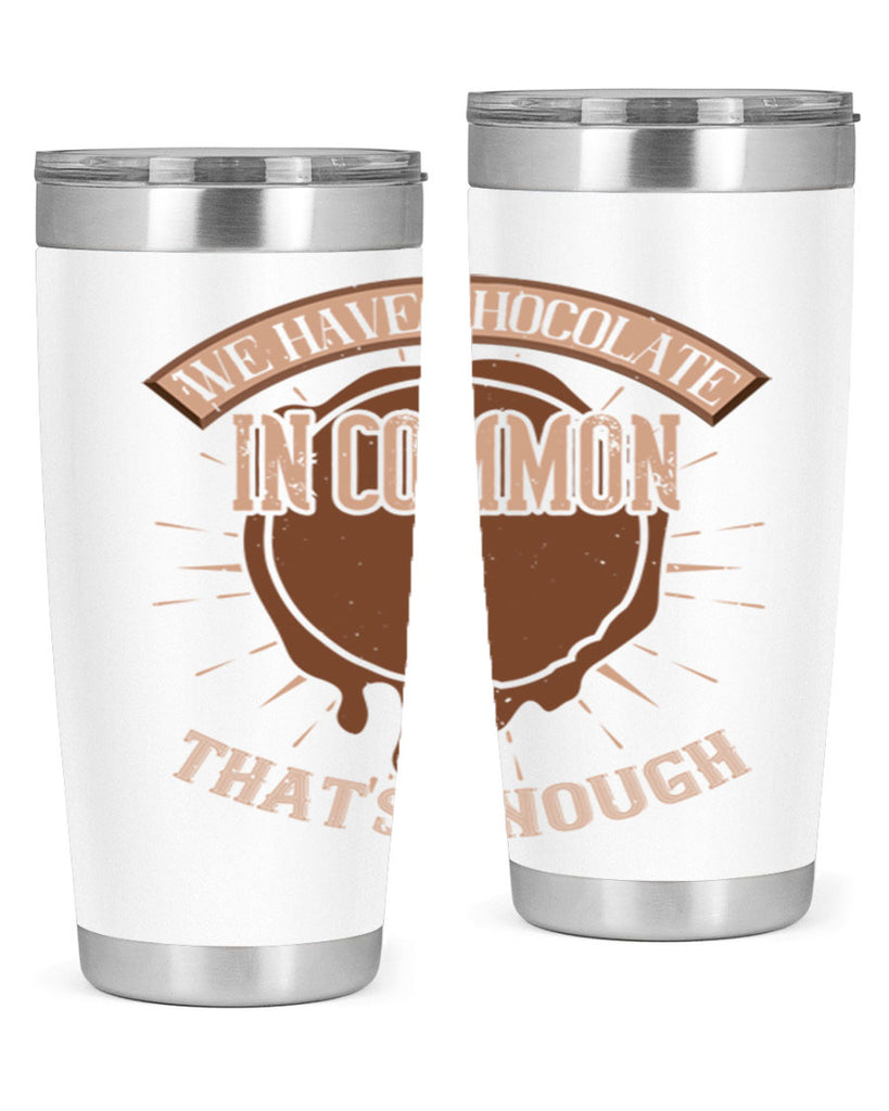 we have chocolate in common – thats enough 13#- chocolate- Tumbler