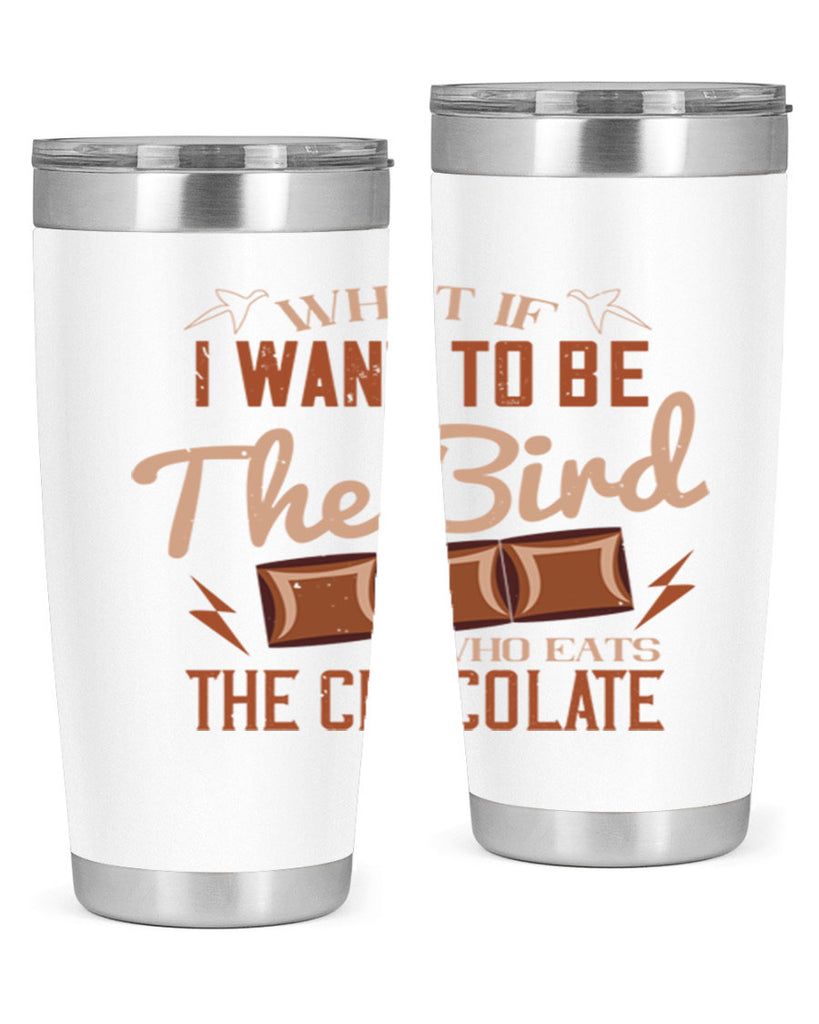 what if i want to be the bird who eats the chocolate 12#- chocolate- Tumbler