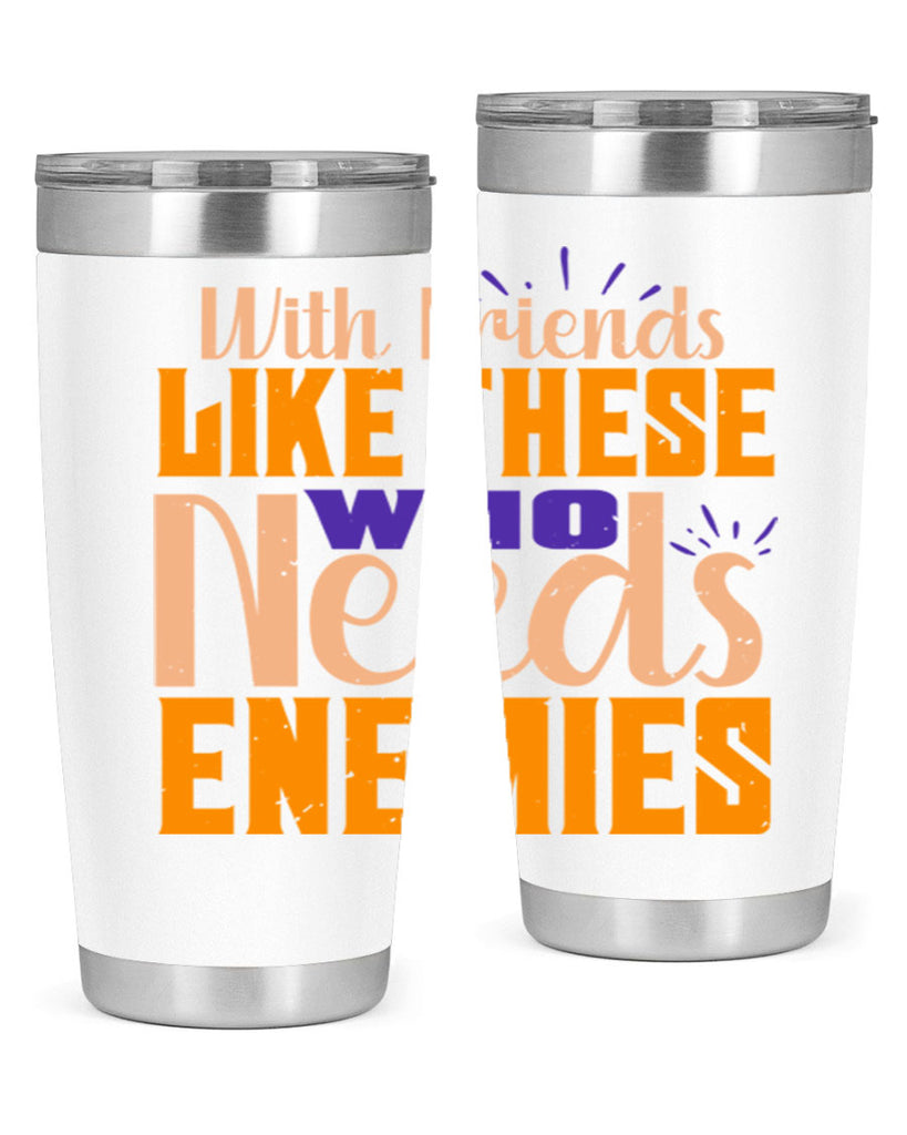 with friends like these who needs enemies Style 23#- Best Friend- Tumbler