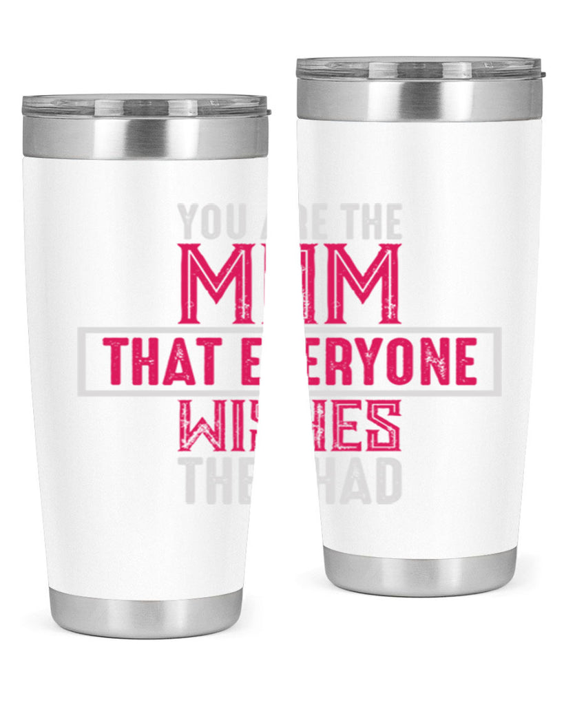 you are the mom that everyone wishes they had 4#- mom- Tumbler