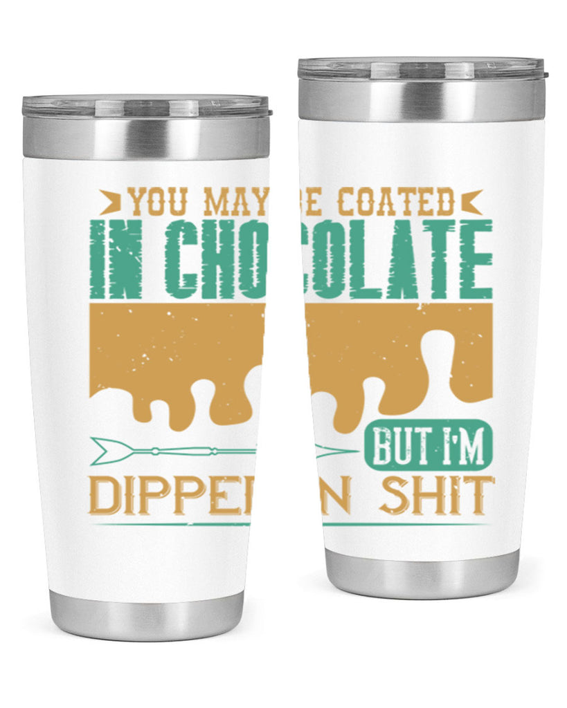 you may be coated in chocolate but im dipped in shit 8#- chocolate- Tumbler