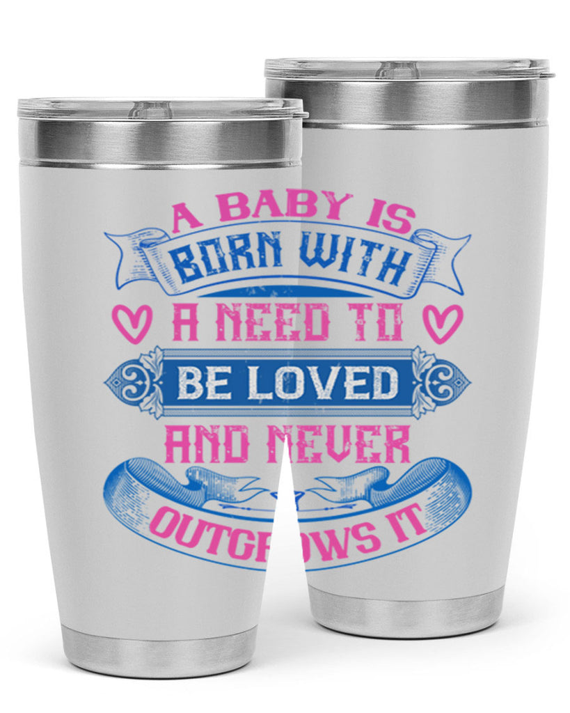 A baby is born with a need to be loved and never outgrows it Style 140#- baby- tumbler