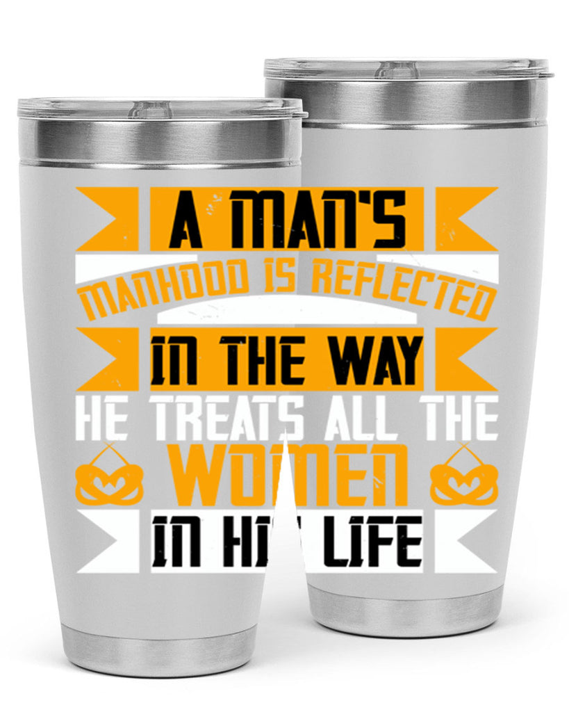 A man’s manhood is reflected in the way he treats all the women in his life Style 91#- womens day- Tumbler