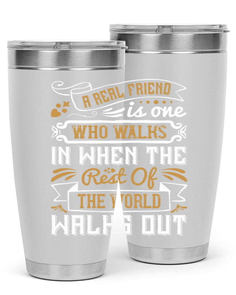 A real friend is one who walks in when the rest of the world walks out Style 6#- Best Friend- Tumbler