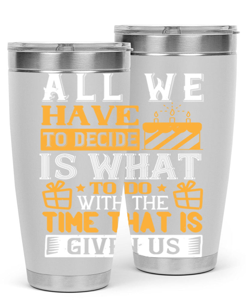 All we have to decide is what to do with the time that is given us Style 98#- birthday- tumbler