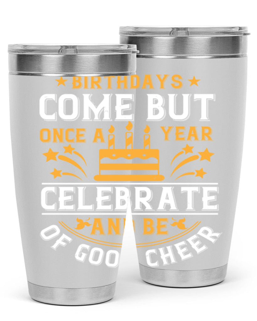 Birthdays come but once a year celebrate and be of good cheer Style 96#- birthday- tumbler