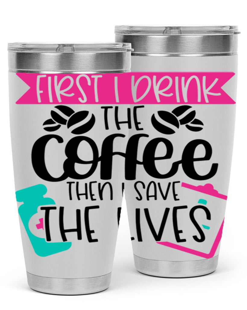 First I Drink The Coffee Then I Save The Lives Style Style 188#- nurse- tumbler